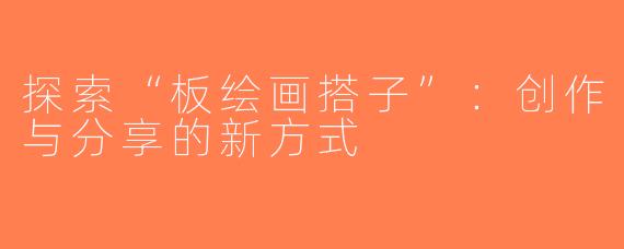 探索“板绘画搭子”：创作与分享的新方式