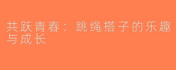 共跃青春：跳绳搭子的乐趣与成长