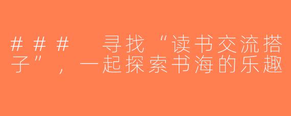 ### 寻找“读书交流搭子”，一起探索书海的乐趣