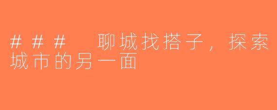 ### 聊城找搭子，探索城市的另一面