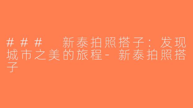 ### 新泰拍照搭子：发现城市之美的旅程-新泰拍照搭子