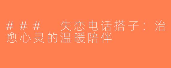 ### 失恋电话搭子：治愈心灵的温暖陪伴