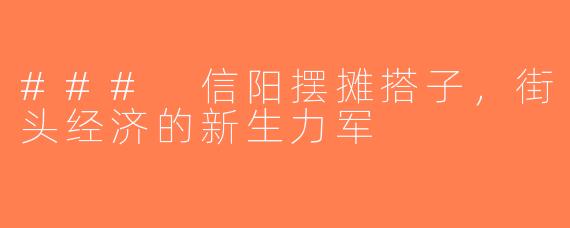 ### 信阳摆摊搭子，街头经济的新生力军