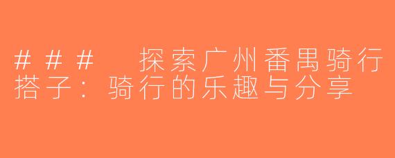 ### 探索广州番禺骑行搭子：骑行的乐趣与分享