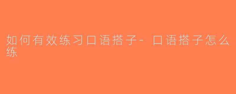如何有效练习口语搭子-口语搭子怎么练