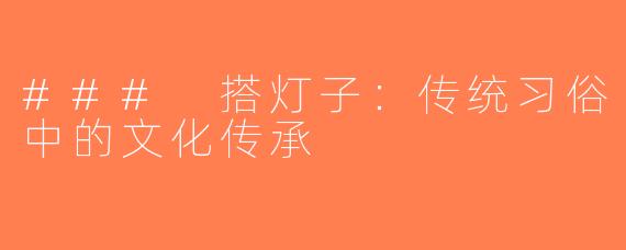 ### 搭灯子：传统习俗中的文化传承