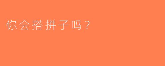 你会搭拼子吗？  