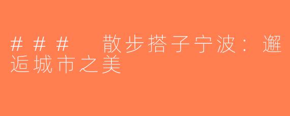 ### 散步搭子宁波：邂逅城市之美