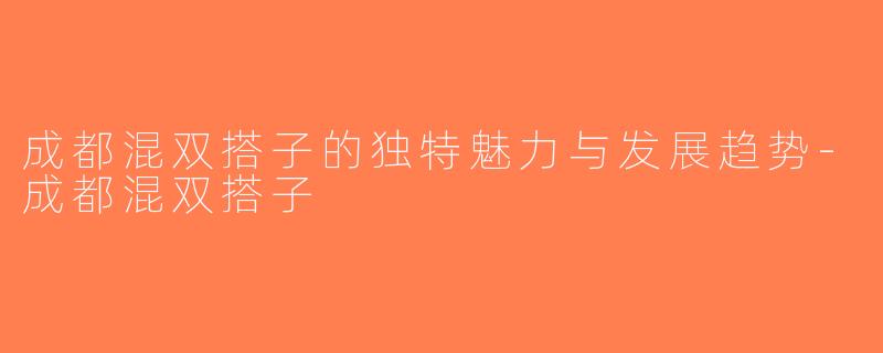 成都混双搭子的独特魅力与发展趋势-成都混双搭子
