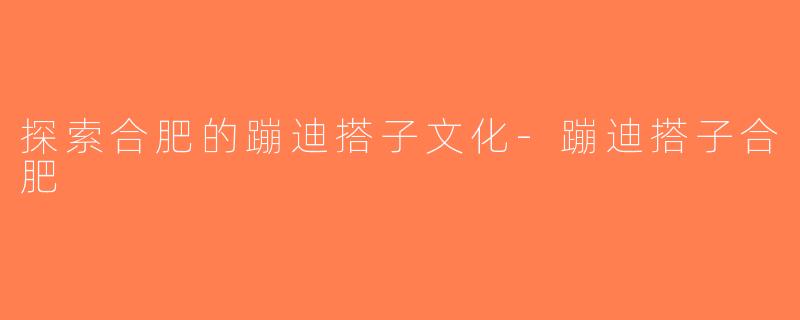 探索合肥的蹦迪搭子文化-蹦迪搭子合肥