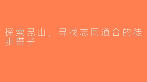 探索昆山，寻找志同道合的徒步搭子