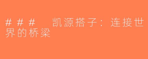 ### 凯源搭子：连接世界的桥梁