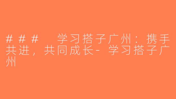 ### 学习搭子广州：携手共进，共同成长-学习搭子广州
