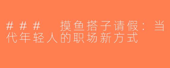 ### 摸鱼搭子请假：当代年轻人的职场新方式