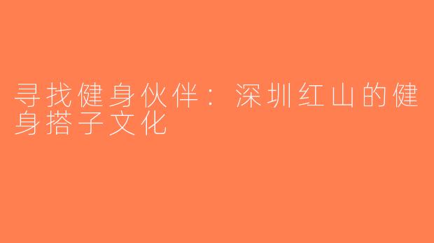 寻找健身伙伴：深圳红山的健身搭子文化