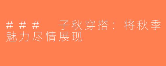 ### 子秋穿搭：将秋季魅力尽情展现