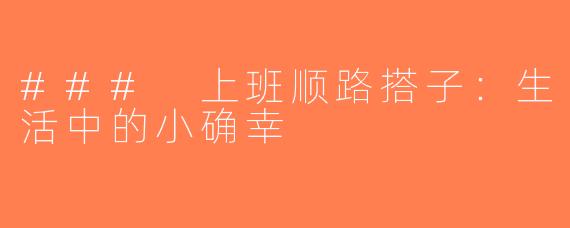 ### 上班顺路搭子：生活中的小确幸