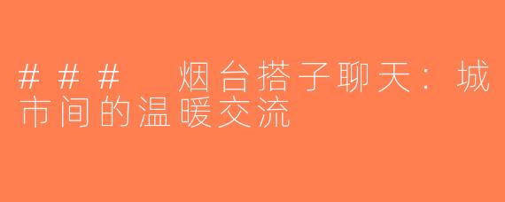 ### 烟台搭子聊天：城市间的温暖交流