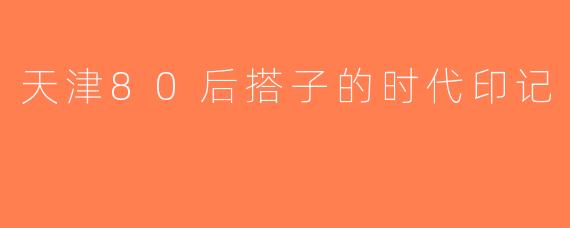 天津80后搭子的时代印记
