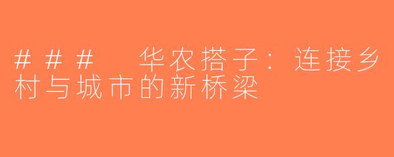 ### 华农搭子：连接乡村与城市的新桥梁