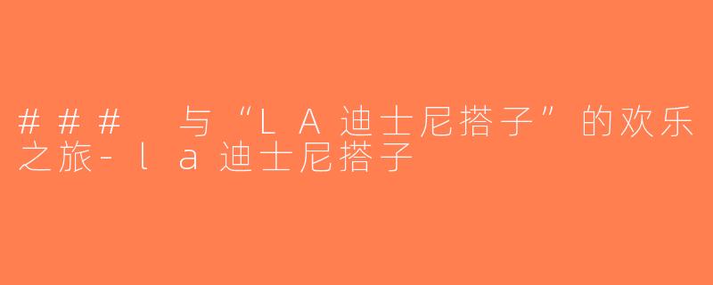 ### 与“LA迪士尼搭子”的欢乐之旅-la迪士尼搭子