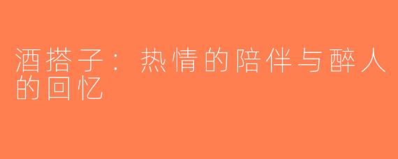 酒搭子：热情的陪伴与醉人的回忆