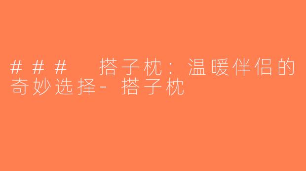 ### 搭子枕：温暖伴侣的奇妙选择-搭子枕