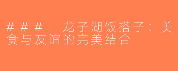### 龙子湖饭搭子：美食与友谊的完美结合