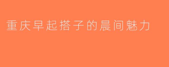 重庆早起搭子的晨间魅力