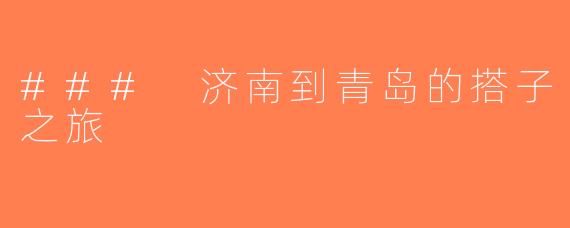 ### 济南到青岛的搭子之旅