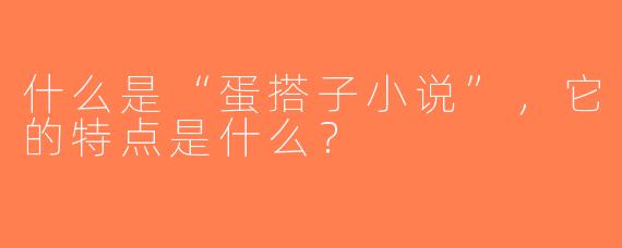 什么是“蛋搭子小说”，它的特点是什么？