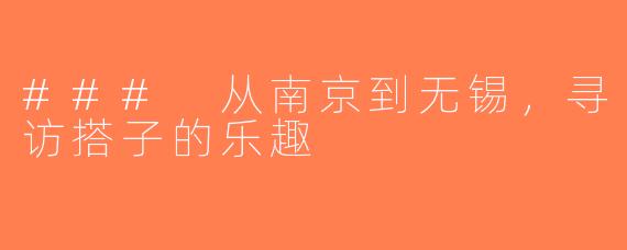 ### 从南京到无锡，寻访搭子的乐趣