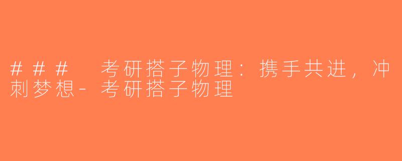 ### 考研搭子物理：携手共进，冲刺梦想-考研搭子物理