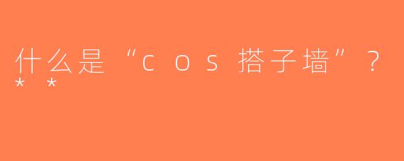 什么是“cos搭子墙”？**