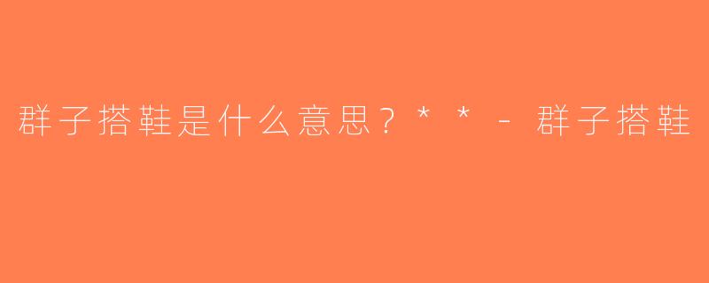 群子搭鞋是什么意思？**-群子搭鞋