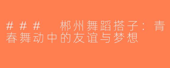 ### 郴州舞蹈搭子：青春舞动中的友谊与梦想