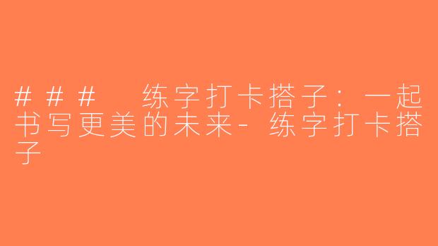 ### 练字打卡搭子：一起书写更美的未来-练字打卡搭子