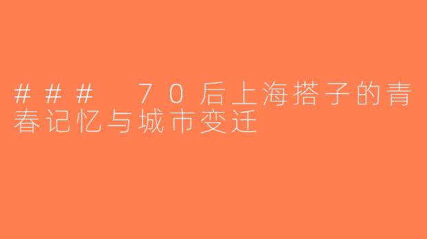 ### 70后上海搭子的青春记忆与城市变迁