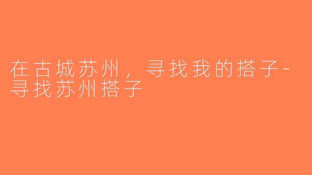 在古城苏州，寻找我的搭子-寻找苏州搭子