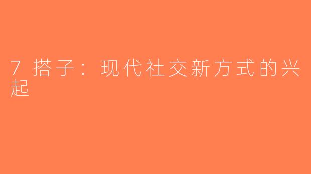 7搭子：现代社交新方式的兴起