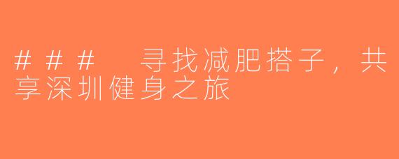 ### 寻找减肥搭子，共享深圳健身之旅