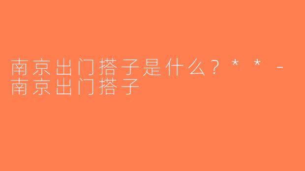 南京出门搭子是什么？**-南京出门搭子