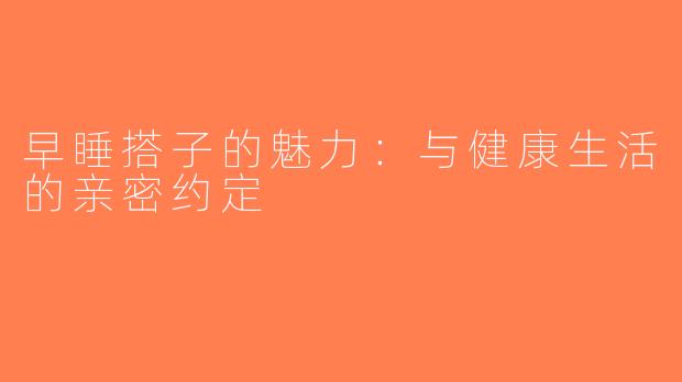 早睡搭子的魅力：与健康生活的亲密约定