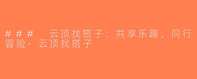 ### 云顶找搭子：共享乐趣，同行冒险-云顶找搭子