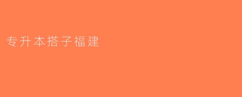 专升本搭子福建