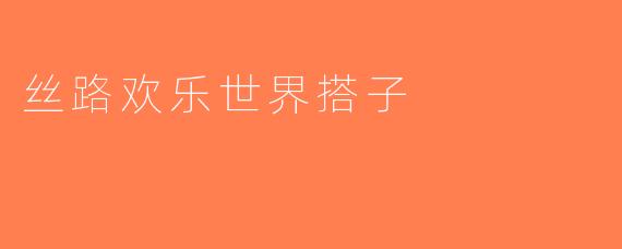 丝路欢乐世界搭子