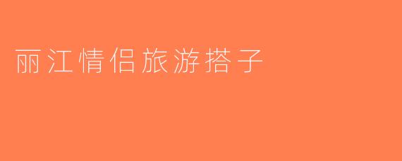 丽江情侣旅游搭子