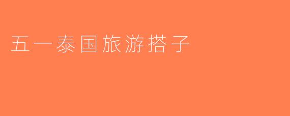 五一泰国旅游搭子