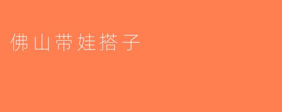 佛山带娃搭子