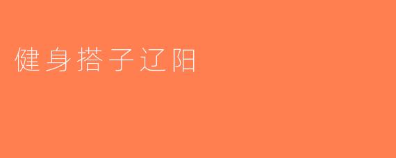 健身搭子辽阳